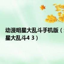 动漫明星大乱斗手机版(动漫明星大乱斗4 3)