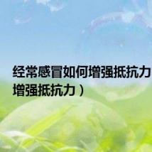 经常感冒如何增强抵抗力(如何增强抵抗力)