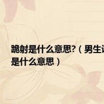 跪射是什么意思?(男生说跪射是什么意思)