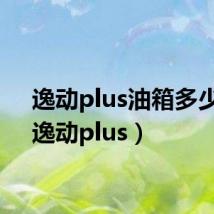 逸动plus油箱多少升(逸动plus)