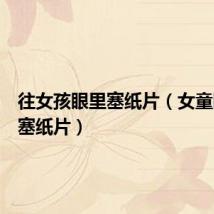 往女孩眼里塞纸片(女童眼睛被塞纸片)