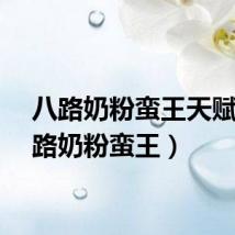 八路奶粉蛮王天赋（八路奶粉蛮王）