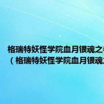 格瑞特妖怪学院血月银魂之卷 小说(格瑞特妖怪学院血月银魂之卷)