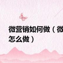 微营销如何做（微营销怎么做）