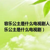 容乐公主是什么电视剧人物(容乐公主是什么电视剧)