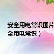 安全用电常识图片（安全用电常识）