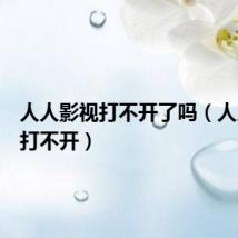 人人影视打不开了吗(人人影视打不开)