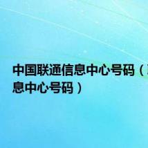 中国联通信息中心号码(联通信息中心号码)
