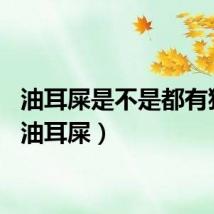 油耳屎是不是都有狐臭（油耳屎）