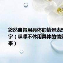 悠然自得用具体的情景表现出来50字(喋喋不休用具体的情景表现出来)
