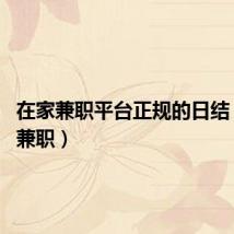 在家兼职平台正规的日结(在家 兼职)