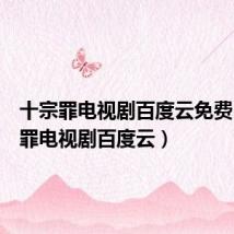 十宗罪电视剧百度云免费(十宗罪电视剧百度云)