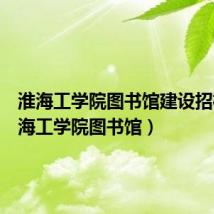 淮海工学院图书馆建设招标(淮海工学院图书馆)
