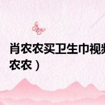 肖农农买卫生巾视频（肖农农）