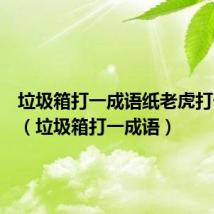 垃圾箱打一成语纸老虎打一成语(垃圾箱打一成语)