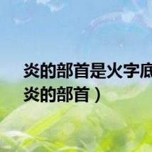 炎的部首是火字底吗（炎的部首）