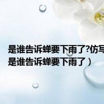 是谁告诉蝉要下雨了?仿写句子(是谁告诉蝉要下雨了)
