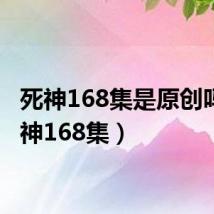 死神168集是原创吗(死神168集)
