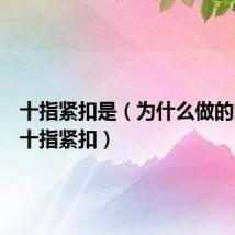 十指紧扣是(为什么做的时候要十指紧扣)
