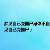 梦见自己变僵尸身体不自由(梦见自己变僵尸)