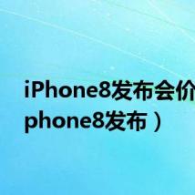 iPhone8发布会价格(iphone8发布)