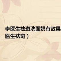 李医生祛斑洗面奶有效果吗(李医生祛斑)