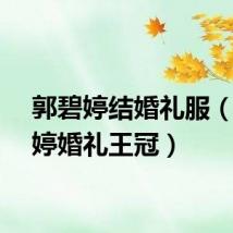郭碧婷结婚礼服（郭碧婷婚礼王冠）