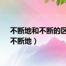 不断地和不断的区别（不断地）
