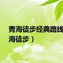 青海徒步经典路线（青海徒步）