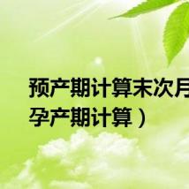 预产期计算末次月经（孕产期计算）