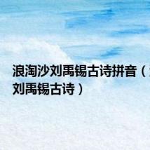 浪淘沙刘禹锡古诗拼音(浪淘沙刘禹锡古诗)