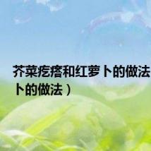芥菜疙瘩和红萝卜的做法(红萝卜的做法)
