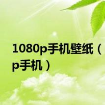 1080p手机壁纸(1080p手机)