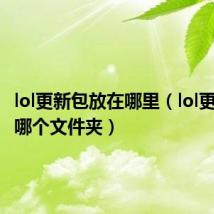 lol更新包放在哪里(lol更新包在哪个文件夹)