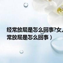 经常放屁是怎么回事?女人(经常放屁是怎么回事)