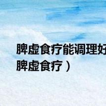 脾虚食疗能调理好吗（脾虚食疗）