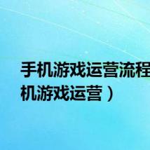 手机游戏运营流程（手机游戏运营）
