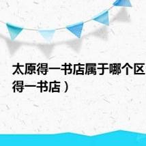太原得一书店属于哪个区(太原得一书店)