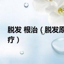 脱发 根治（脱发原因治疗）