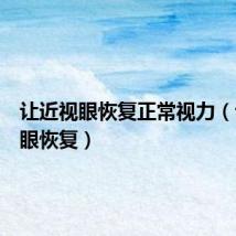 让近视眼恢复正常视力(让近视眼恢复)