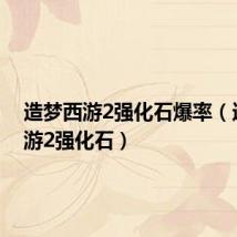 造梦西游2强化石爆率(造梦西游2强化石)
