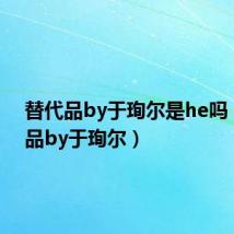 替代品by于珣尔是he吗(代替品by于珣尔)