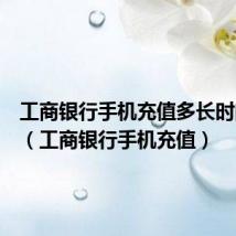 工商银行手机充值多长时间到账(工商银行手机充值)