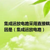 集成运放电路采用直接耦合的原因是（集成运放电路）
