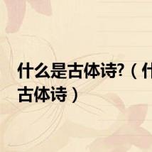 什么是古体诗?（什么叫古体诗）
