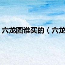 六龙图谁买的（六龙图）