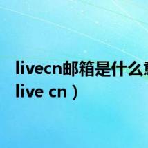 livecn邮箱是什么意思（live cn）