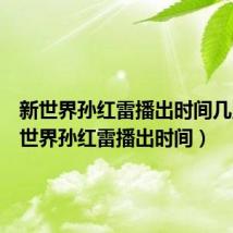 新世界孙红雷播出时间几点(新世界孙红雷播出时间)