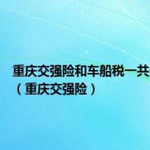 重庆交强险和车船税一共多少钱(重庆交强险)