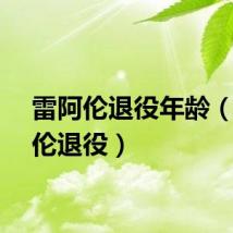 雷阿伦退役年龄（雷阿伦退役）
